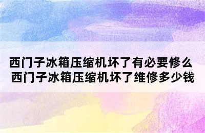 西门子冰箱压缩机坏了有必要修么 西门子冰箱压缩机坏了维修多少钱